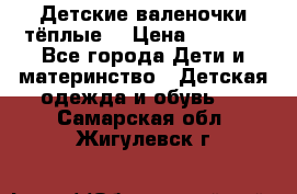 Детские валеночки тёплые. › Цена ­ 1 000 - Все города Дети и материнство » Детская одежда и обувь   . Самарская обл.,Жигулевск г.